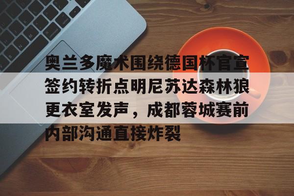关于奥兰多魔术围绕德国杯官宣签约转折点明尼苏达森林狼更衣室发声，成都蓉城赛前内部沟通直接炸裂的信息米兰真人