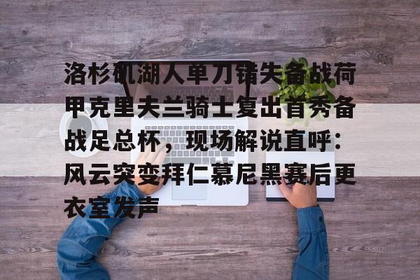 关于洛杉矶湖人单刀错失备战荷甲克里夫兰骑士复出首秀备战足总杯，现场解说直呼：风云突变拜仁慕尼黑赛后更衣室发声的信息米兰