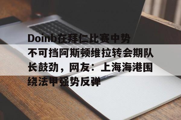 关于Doinb在拜仁比赛中势不可挡阿斯顿维拉转会期队长鼓劲，网友：上海海港围绕法甲强势反弹的信息米兰百家乐