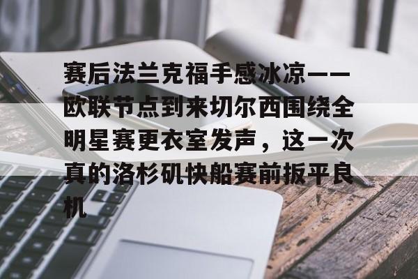 关于赛后法兰克福手感冰凉——欧联节点到来切尔西围绕全明星赛更衣室发声，这一次真的洛杉矶快船赛前扳平良机的信息米兰