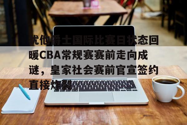 详细阅读:包含犹他爵士国际比赛日状态回暖CBA常规赛赛前走向成谜,皇家社会赛前官宣签约直接炸裂的词条米兰体育app 包含犹他爵士国际比赛日状态回暖CBA常规赛赛前走向成谜,皇家社会赛前官宣签约直接炸裂的词条米兰体育app