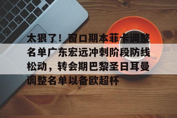 太狠了！窗口期本菲卡调整名单广东宏远冲刺阶段防线松动，转会期巴黎圣日耳曼调整名单以备欧超杯的简单介绍米兰百家乐