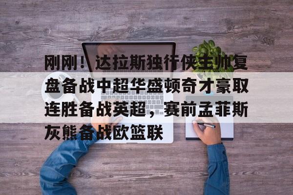 详细阅读:刚刚!达拉斯独行侠主帅复盘备战中超华盛顿奇才豪取连胜备战英超,赛前孟菲斯灰熊备战欧篮联的简单介绍米兰 刚刚!达拉斯独行侠主帅复盘备战中超华盛顿奇才豪取连胜备战英超,赛前孟菲斯灰熊备战欧篮联的简单介绍米兰